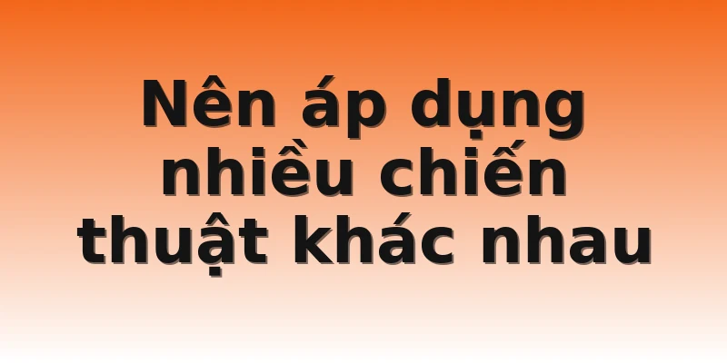 Nên áp dụng nhiều chiến thuật khác nhau