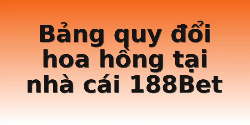 Bảng quy đổi hoa hồng tại nhà cái 188Bet