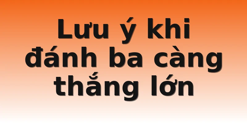 Lưu ý khi đánh ba càng thắng lớn