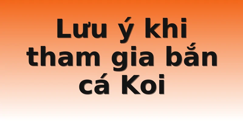 Lưu ý khi tham gia bắn cá Koi