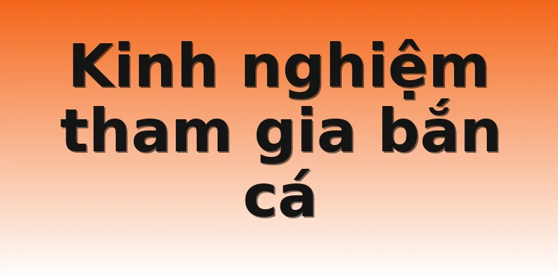 Kinh nghiệm tham gia bắn cá