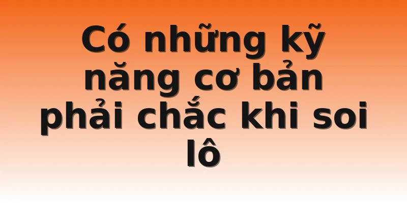 Có những kỹ năng cơ bản phải chắc khi soi lô