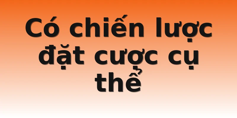 Có chiến lược đặt cược cụ thể