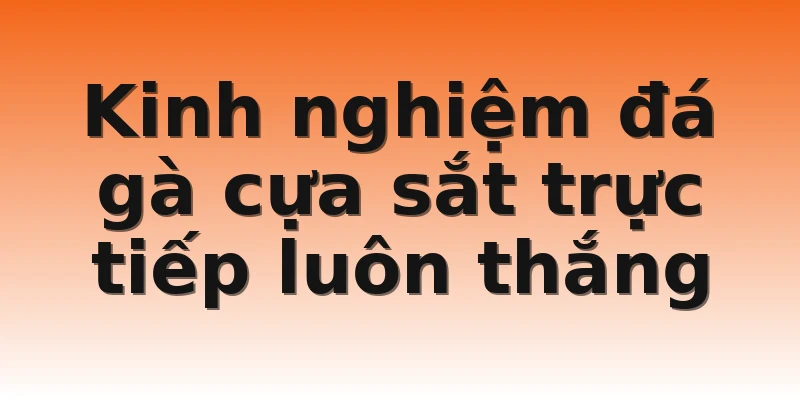 Kinh nghiệm đá gà cựa sắt trực tiếp luôn thắng