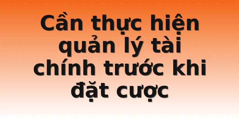 Cần thực hiện quản lý tài chính trước khi đặt cược