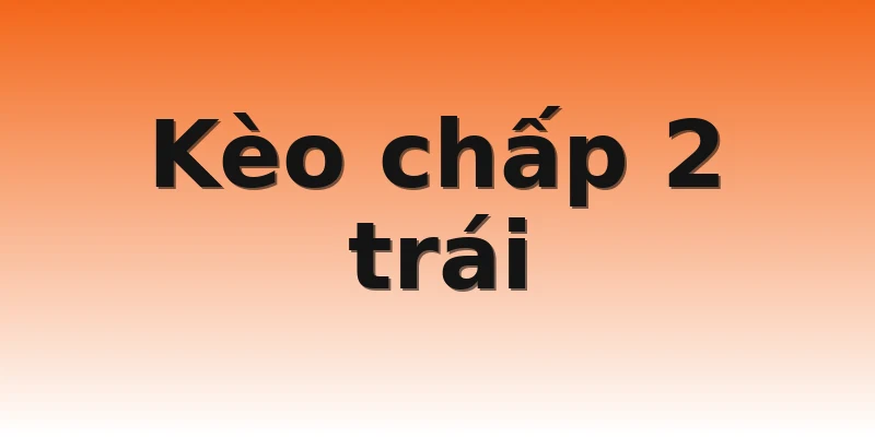 Kèo chấp 2 trái