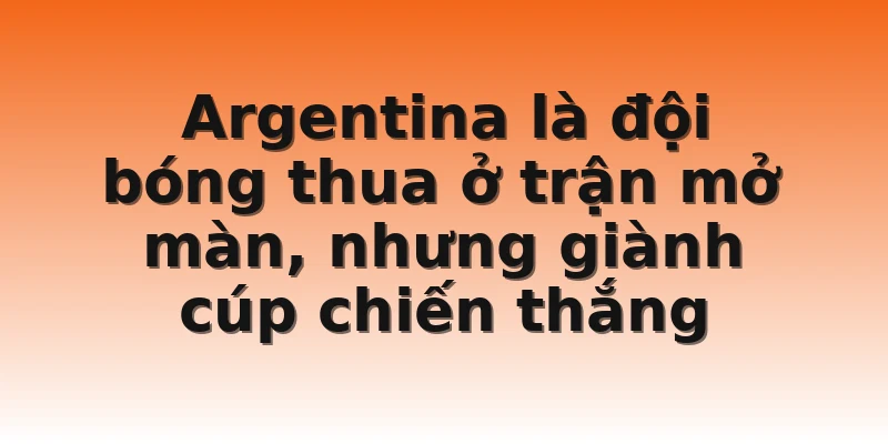 Argentina là đội bóng thua ở trận mở màn, nhưng giành cúp chiến thắng