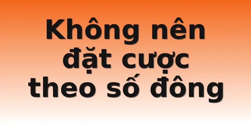 Không nên đặt cược theo số đông