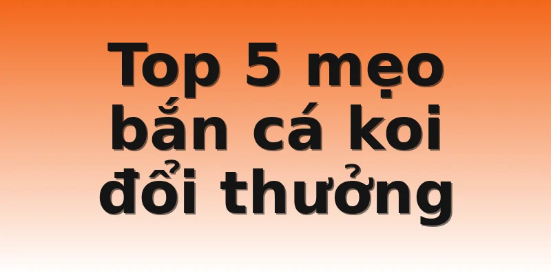 Top 5 mẹo bắn cá koi đổi thưởng