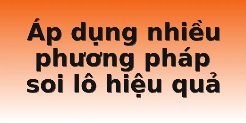 Áp dụng nhiều phương pháp soi lô hiệu quả