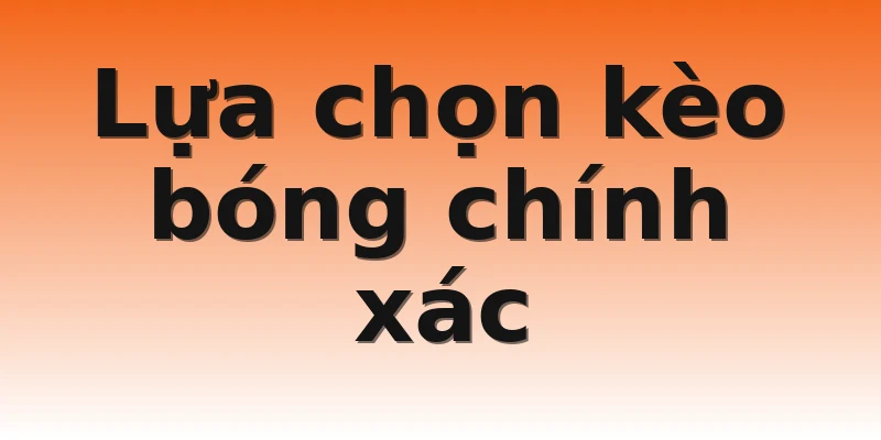 Lựa chọn kèo bóng chính xác