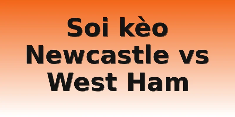 Soi kèo Newcastle vs West Ham