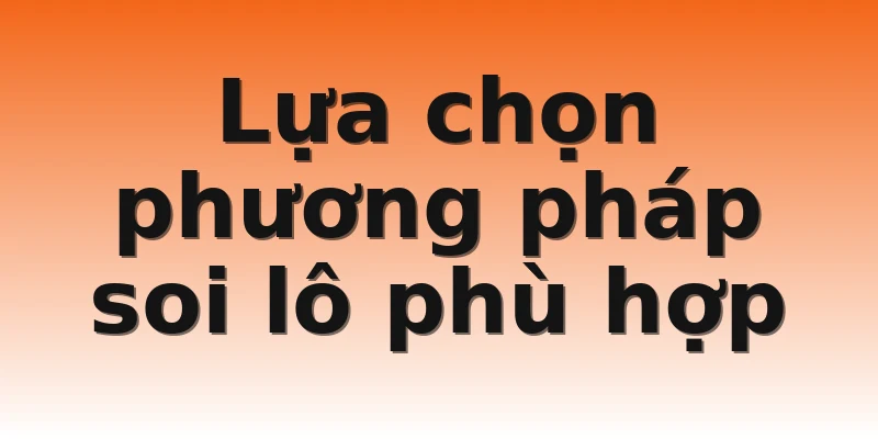 Lựa chọn phương pháp soi lô phù hợp