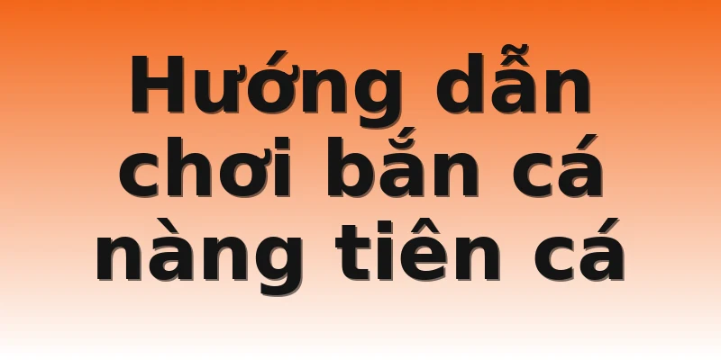 Hướng dẫn chơi bắn cá nàng tiên cá