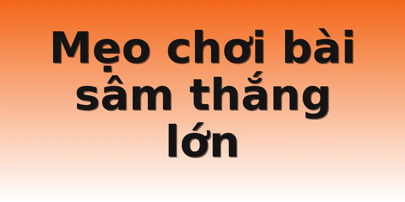 Mẹo chơi bài sâm thắng lớn