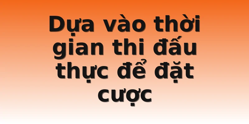 Dựa vào thời gian thi đấu thực để đặt cược