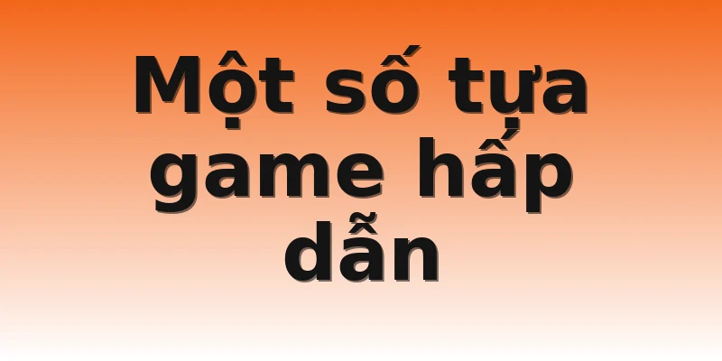 Một số tựa game hấp dẫn