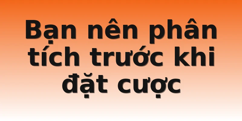 Bạn nên phân tích trước khi đặt cược