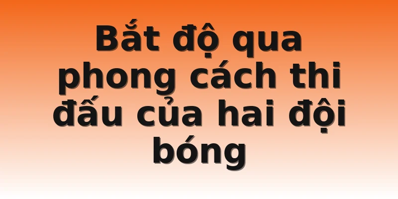 Bắt độ qua phong cách thi đấu của hai đội bóng