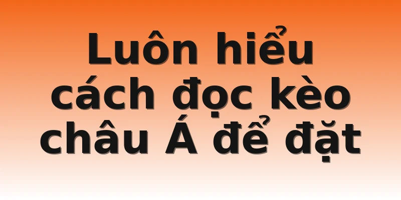 Luôn hiểu cách đọc kèo châu Á để đặt
