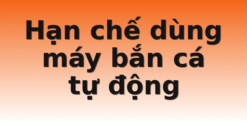 Hạn chế dùng máy bắn cá tự động