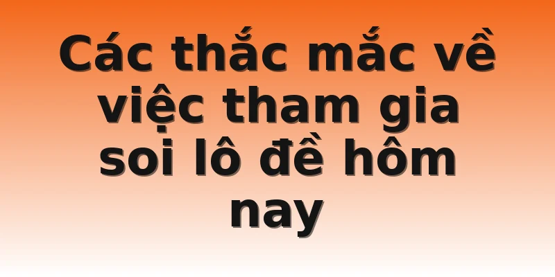Các thắc mắc về việc tham gia soi lô đề hôm nay