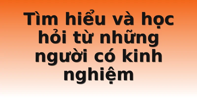 Tìm hiểu và học hỏi từ những người có kinh nghiệm