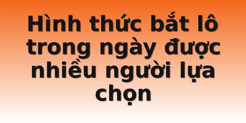 Hình thức bắt lô trong ngày được nhiều người lựa chọn