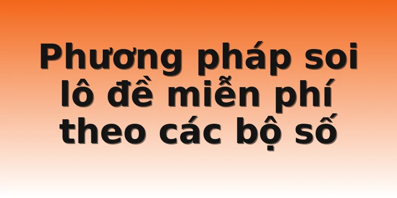 Phương pháp soi lô đề miễn phí theo các bộ số