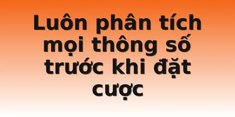 Luôn phân tích mọi thông số trước khi đặt cược