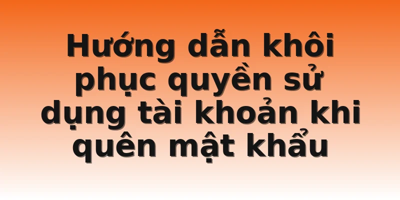 Hướng dẫn khôi phục quyền sử dụng tài khoản khi quên mật khẩu