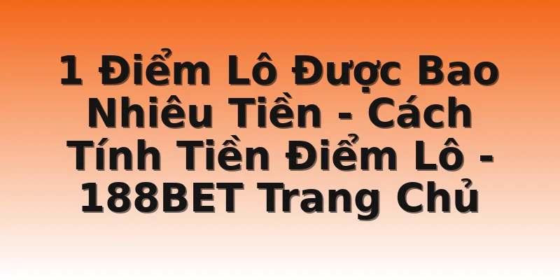 1 Điểm Lô Được Bao Nhiêu Tiền - Cách Tính Tiền Điểm Lô - 188BET Trang Chủ