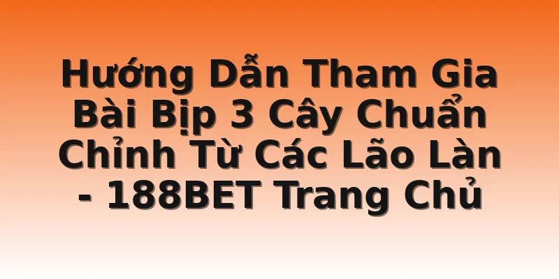 Hướng Dẫn Tham Gia Bài Bịp 3 Cây Chuẩn Chỉnh Từ Các Lão Làn - 188BET Trang Chủ