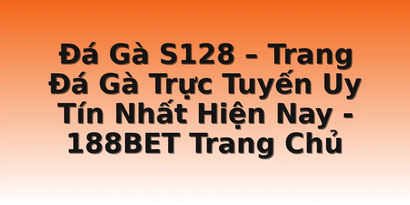 Đá Gà S128 – Trang Đá Gà Trực Tuyến Uy Tín Nhất Hiện Nay - 188BET Trang Chủ