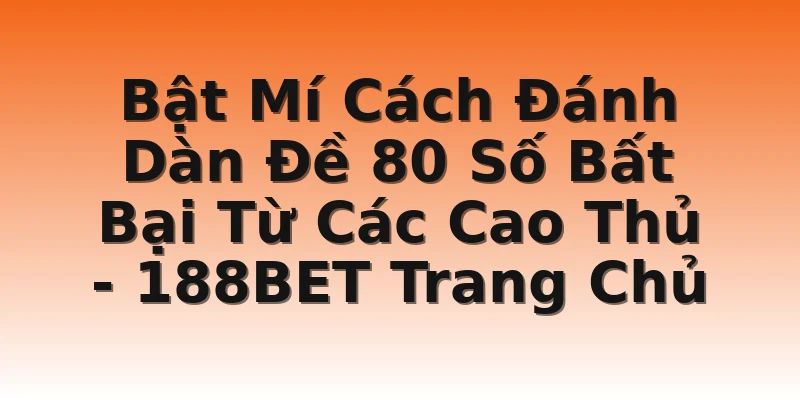 Bật Mí Cách Đánh Dàn Đề 80 Số Bất Bại Từ Các Cao Thủ - 188BET Trang Chủ