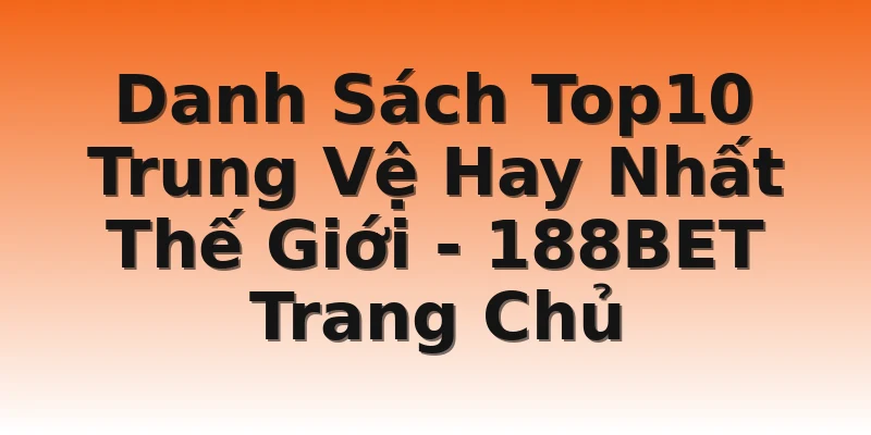 Danh Sách Top10 Trung Vệ Hay Nhất Thế Giới - 188BET Trang Chủ