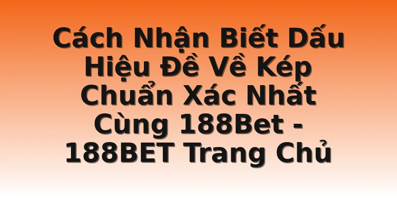 Cách Nhận Biết Dấu Hiệu Đề Về Kép Chuẩn Xác Nhất Cùng 188Bet - 188BET Trang Chủ