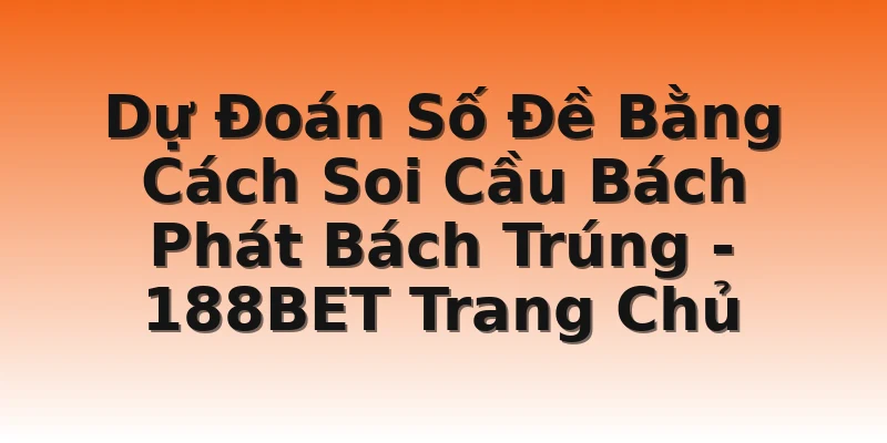 Dự Đoán Số Đề Bằng Cách Soi Cầu Bách Phát Bách Trúng - 188BET Trang Chủ
