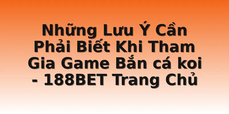 Những Lưu Ý Cần Phải Biết Khi Tham Gia Game Bắn cá koi - 188BET Trang Chủ