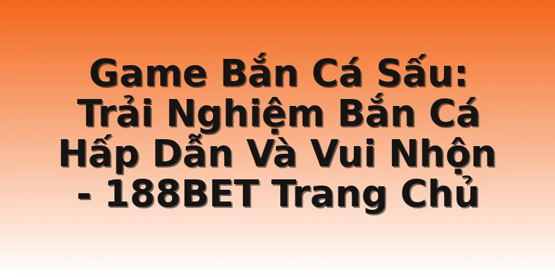 Game Bắn Cá Sấu: Trải Nghiệm Bắn Cá Hấp Dẫn Và Vui Nhộn - 188BET Trang Chủ