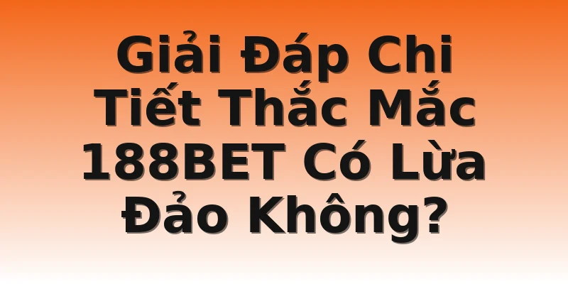 Giải Đáp Chi Tiết Thắc Mắc 188BET Có Lừa Đảo Không?
