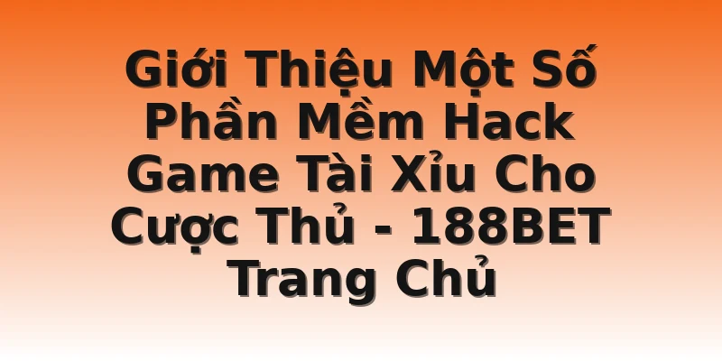 Giới Thiệu Một Số Phần Mềm Hack Game Tài Xỉu Cho Cược Thủ - 188BET Trang Chủ