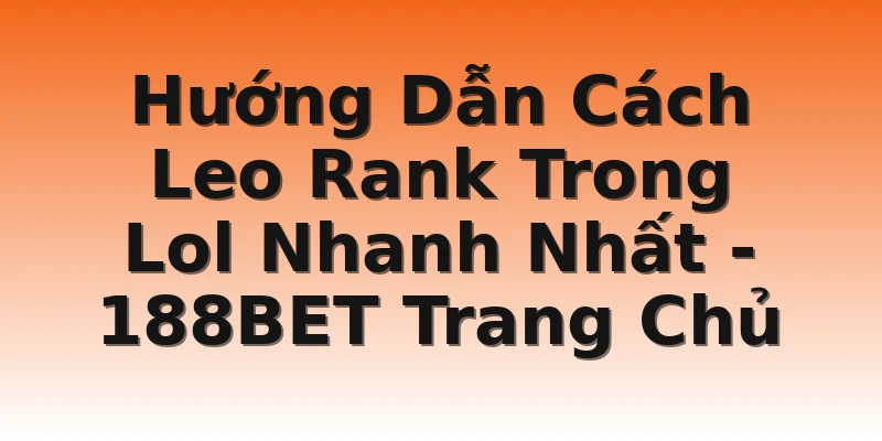 Hướng Dẫn Cách Leo Rank Trong Lol Nhanh Nhất - 188BET Trang Chủ