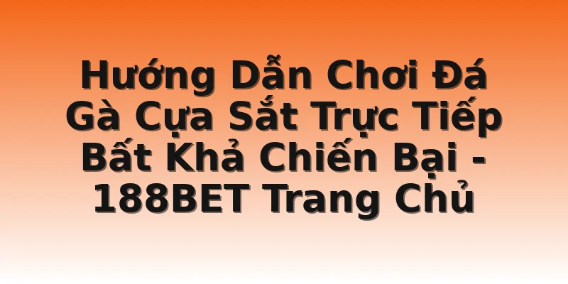 Hướng Dẫn Chơi Đá Gà Cựa Sắt Trực Tiếp Bất Khả Chiến Bại - 188BET Trang Chủ