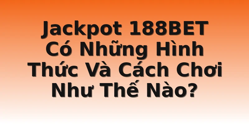 Jackpot 188BET Có Những Hình Thức Và Cách Chơi Như Thế Nào?