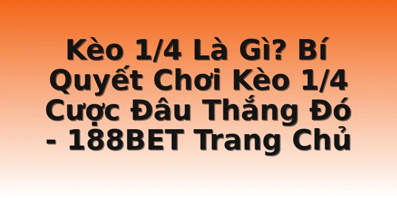 Kèo 1/4 Là Gì? Bí Quyết Chơi Kèo 1/4 Cược Đâu Thắng Đó - 188BET Trang Chủ