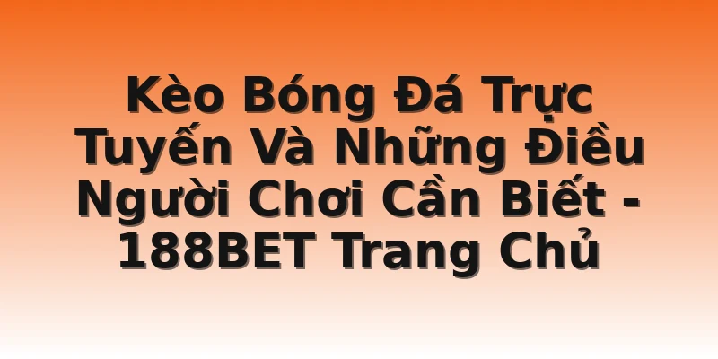 Kèo Bóng Đá Trực Tuyến Và Những Điều Người Chơi Cần Biết - 188BET Trang Chủ