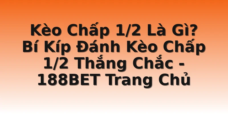 Kèo Chấp 1/2 Là Gì? Bí Kíp Đánh Kèo Chấp 1/2 Thắng Chắc - 188BET Trang Chủ