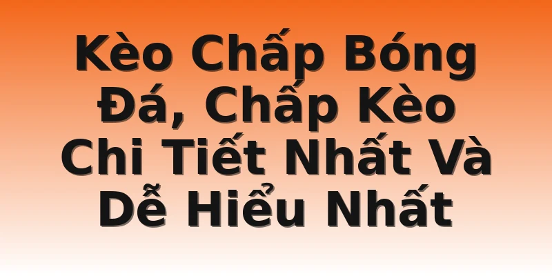 Kèo Chấp Bóng Đá, Chấp Kèo Chi Tiết Nhất Và Dễ Hiểu Nhất