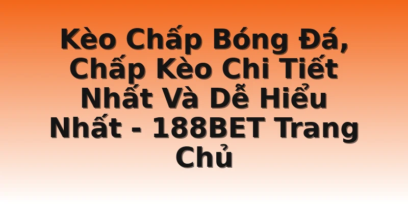 Kèo Chấp Bóng Đá, Chấp Kèo Chi Tiết Nhất Và Dễ Hiểu Nhất - 188BET Trang Chủ